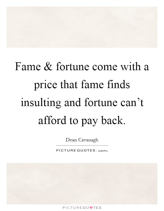 Fame and fortune come with a price that fame finds insulting and fortune can't afford to pay back. Picture Quote #1
