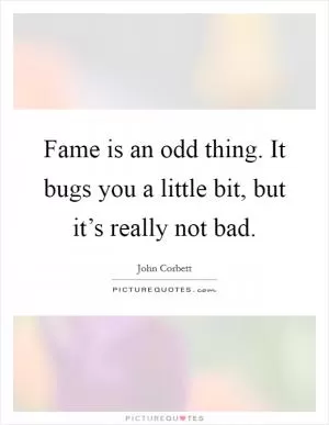Fame is an odd thing. It bugs you a little bit, but it’s really not bad Picture Quote #1