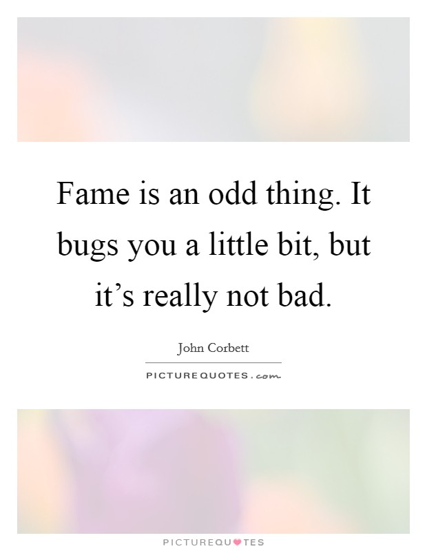 Fame is an odd thing. It bugs you a little bit, but it's really not bad. Picture Quote #1