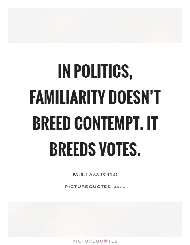 In politics, familiarity doesn't breed contempt. It breeds votes. Picture Quote #1