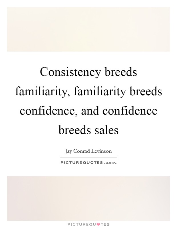 Consistency breeds familiarity, familiarity breeds confidence, and confidence breeds sales Picture Quote #1