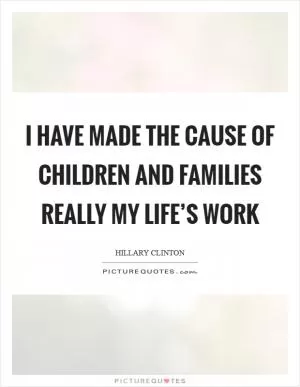 I have made the cause of children and families really my life’s work Picture Quote #1