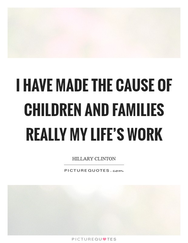 I have made the cause of children and families really my life's work Picture Quote #1