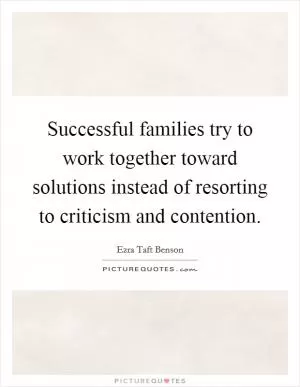 Successful families try to work together toward solutions instead of resorting to criticism and contention Picture Quote #1