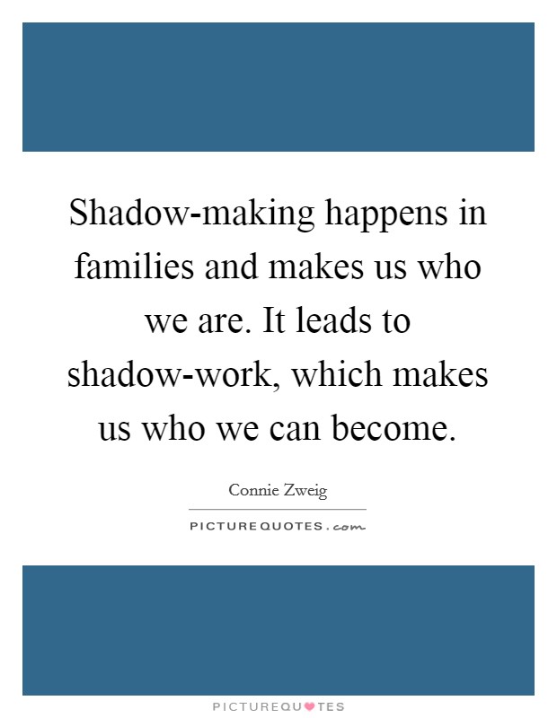 Shadow-making happens in families and makes us who we are. It leads to shadow-work, which makes us who we can become. Picture Quote #1