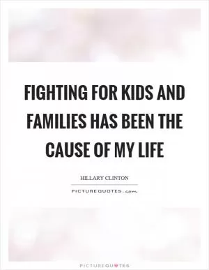 Fighting for kids and families has been the cause of my life Picture Quote #1