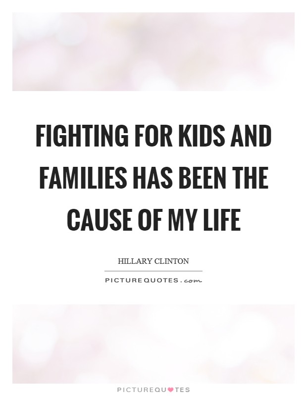 Fighting for kids and families has been the cause of my life Picture Quote #1