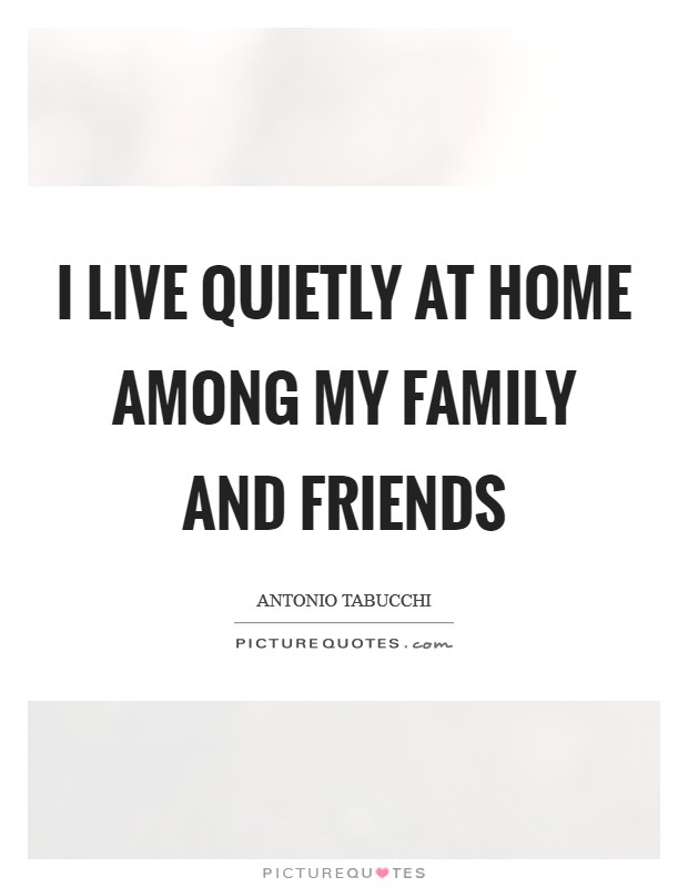 I live quietly at home among my family and friends Picture Quote #1