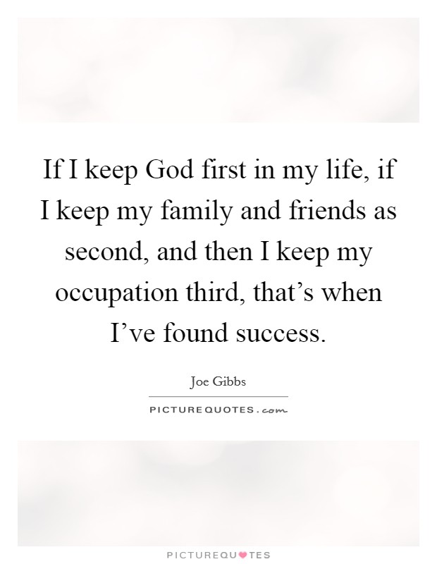 If I keep God first in my life, if I keep my family and friends as second, and then I keep my occupation third, that's when I've found success. Picture Quote #1