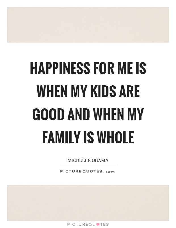 Happiness for me is when my kids are good and when my family is whole Picture Quote #1