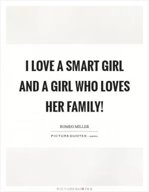 I love a smart girl and a girl who loves her family! Picture Quote #1