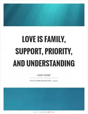 Love is family, support, priority, and understanding Picture Quote #1