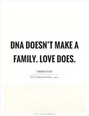 DNA doesn’t make a family. Love does Picture Quote #1