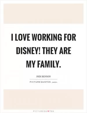 I love working for Disney! They are my family Picture Quote #1