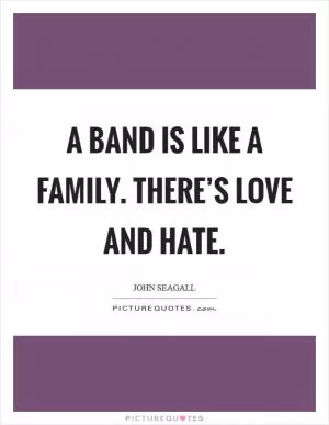 A band is like a family. There’s love and hate Picture Quote #1