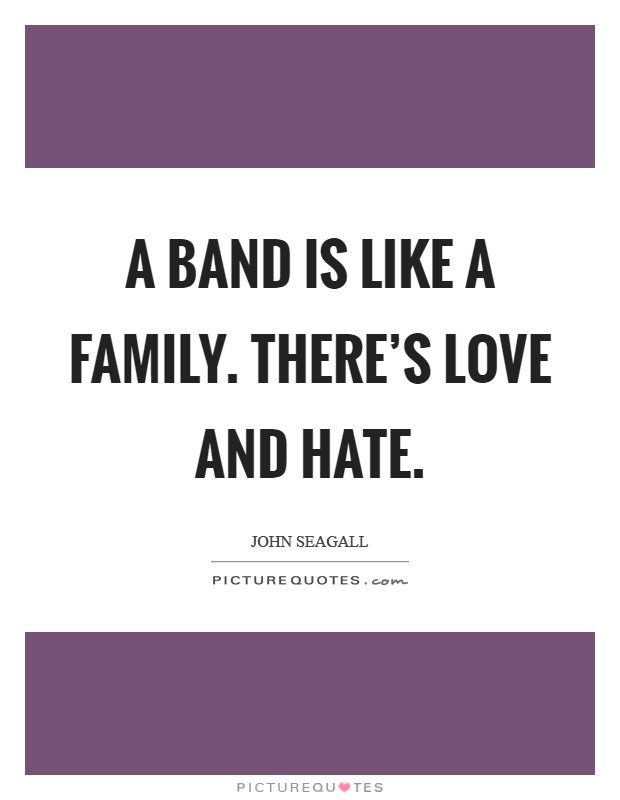 A band is like a family. There's love and hate. Picture Quote #1
