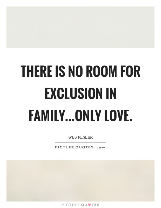 There is no room for exclusion in family...only love. Picture Quote #1
