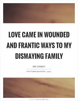 Love came in wounded and frantic ways to my dismaying family Picture Quote #1