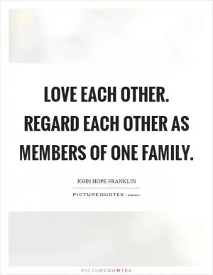 Love each other. Regard each other as members of one family Picture Quote #1