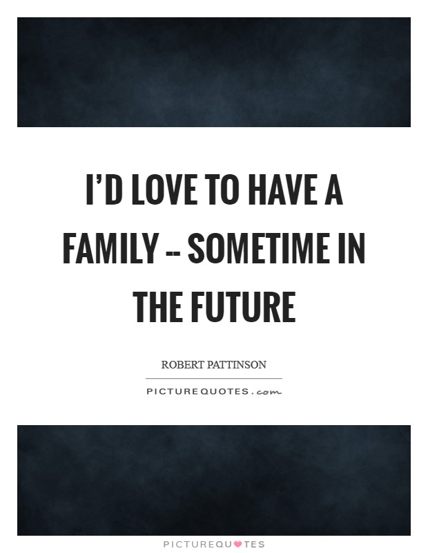 I'd love to have a family -- sometime in the future Picture Quote #1