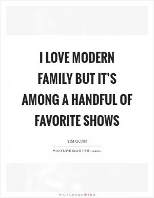I love Modern Family but it’s among a handful of favorite shows Picture Quote #1