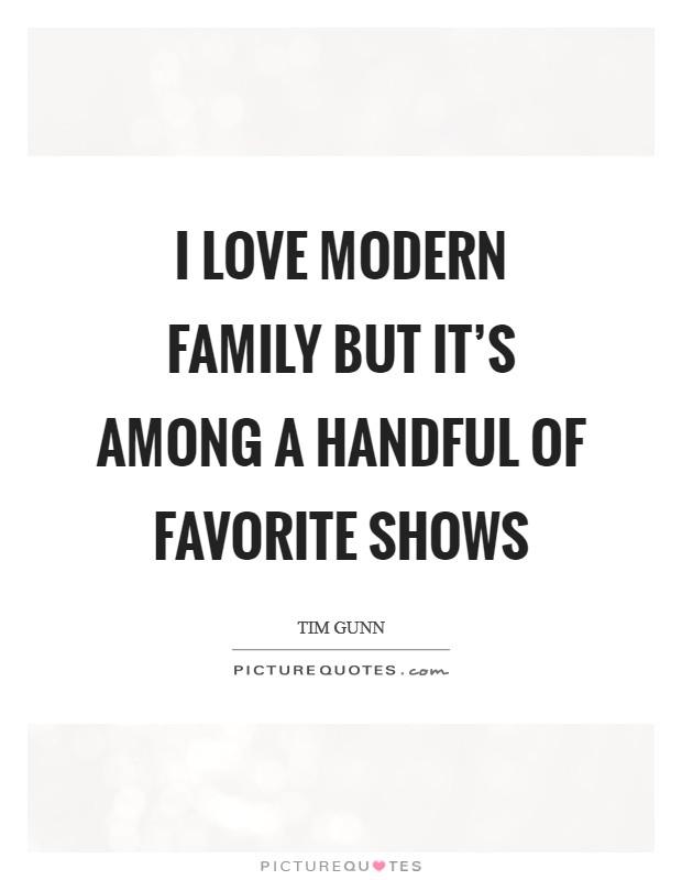 I love Modern Family but it's among a handful of favorite shows Picture Quote #1