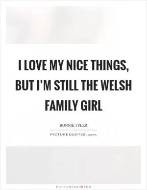 I love my nice things, but I’m still the Welsh family girl Picture Quote #1