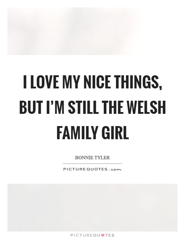 I love my nice things, but I'm still the Welsh family girl Picture Quote #1