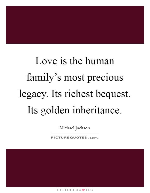 Love is the human family's most precious legacy. Its richest bequest. Its golden inheritance. Picture Quote #1