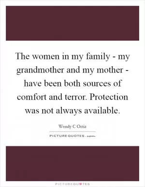 The women in my family - my grandmother and my mother - have been both sources of comfort and terror. Protection was not always available Picture Quote #1