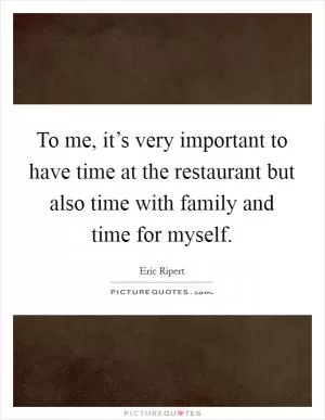 To me, it’s very important to have time at the restaurant but also time with family and time for myself Picture Quote #1