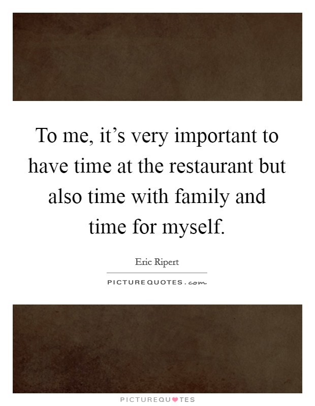 To me, it's very important to have time at the restaurant but also time with family and time for myself. Picture Quote #1