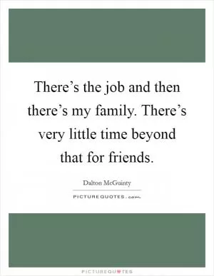 There’s the job and then there’s my family. There’s very little time beyond that for friends Picture Quote #1