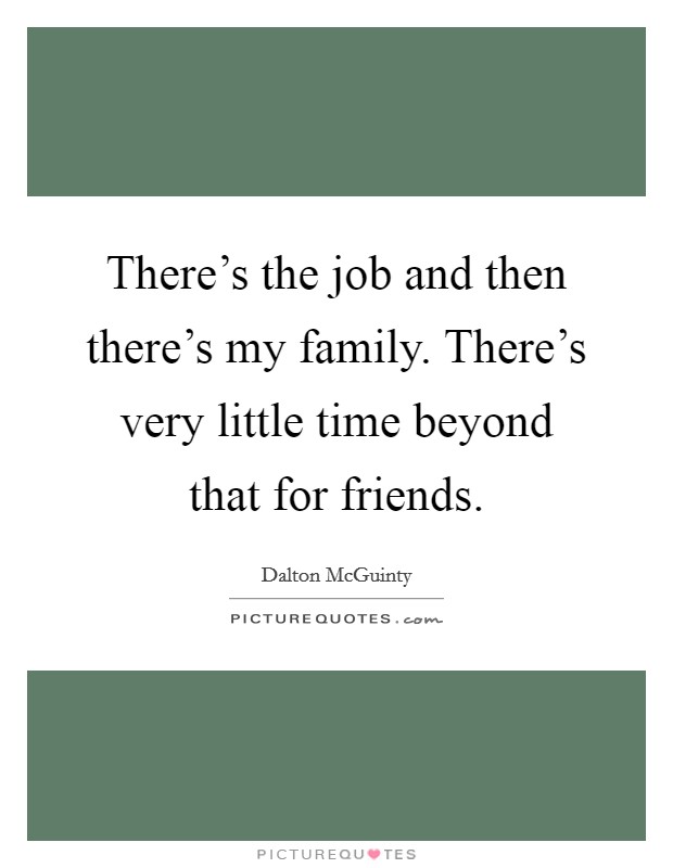 There's the job and then there's my family. There's very little time beyond that for friends. Picture Quote #1
