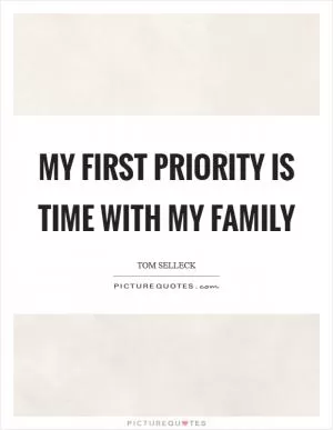 My first priority is time with my family Picture Quote #1