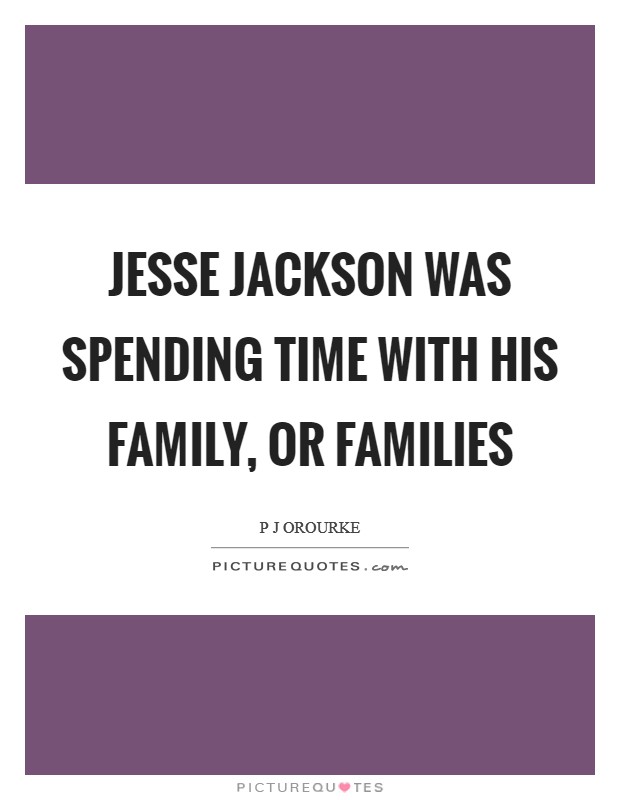 Jesse Jackson was spending time with his family, or families Picture Quote #1