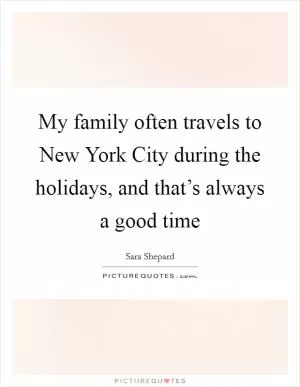 My family often travels to New York City during the holidays, and that’s always a good time Picture Quote #1