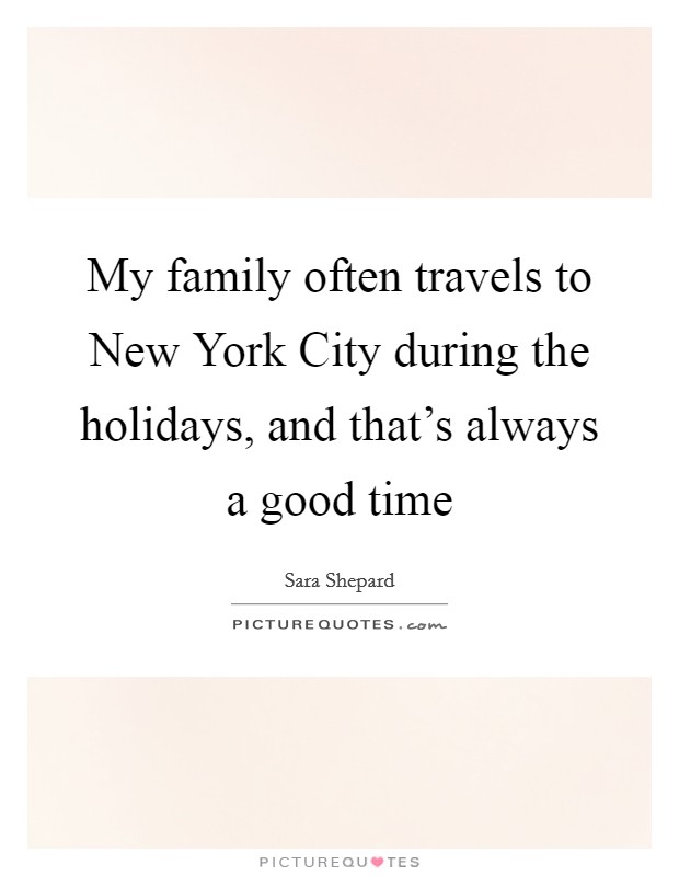 My family often travels to New York City during the holidays, and that's always a good time Picture Quote #1