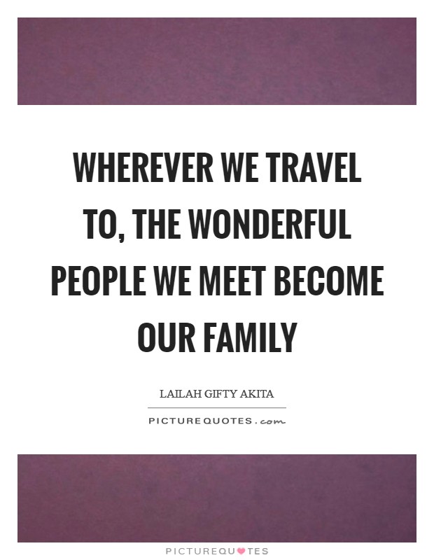 Wherever we travel to, the wonderful people we meet become our family Picture Quote #1