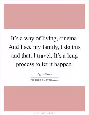 It’s a way of living, cinema. And I see my family, I do this and that, I travel. It’s a long process to let it happen Picture Quote #1