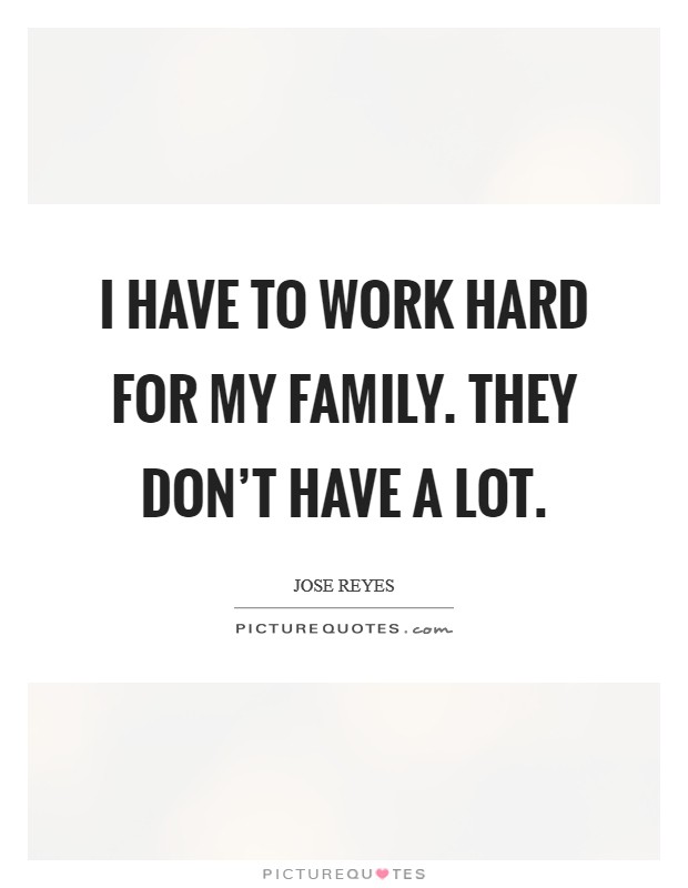 I have to work hard for my family. They don't have a lot. Picture Quote #1