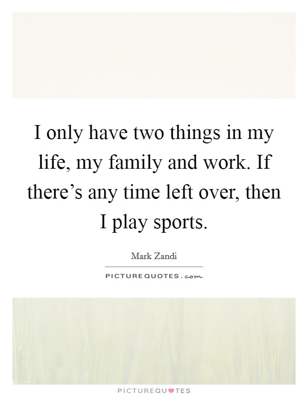 I only have two things in my life, my family and work. If there's any time left over, then I play sports. Picture Quote #1