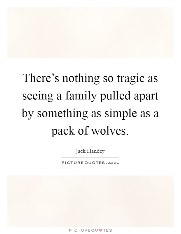 There's nothing so tragic as seeing a family pulled apart by something as simple as a pack of wolves. Picture Quote #1