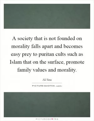 A society that is not founded on morality falls apart and becomes easy prey to puritan cults such as Islam that on the surface, promote family values and morality Picture Quote #1