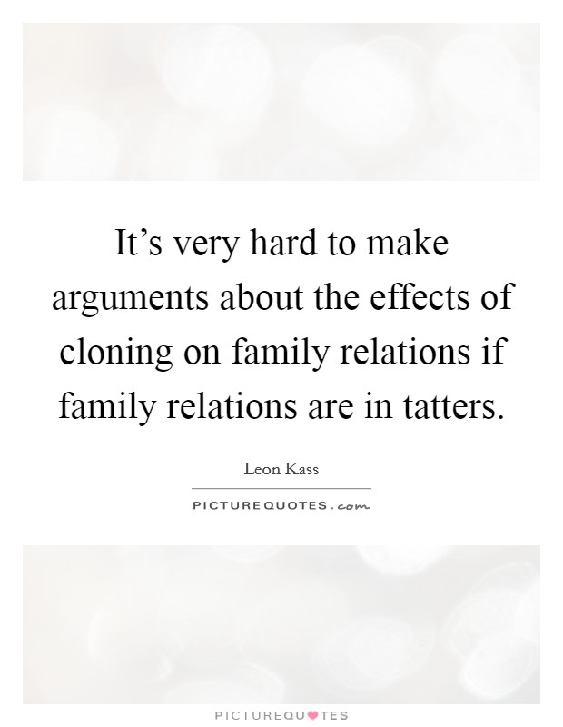 It's very hard to make arguments about the effects of cloning on family relations if family relations are in tatters. Picture Quote #1