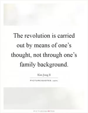 The revolution is carried out by means of one’s thought, not through one’s family background Picture Quote #1
