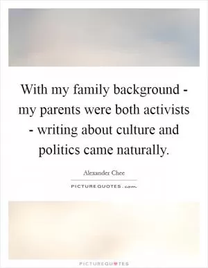 With my family background - my parents were both activists - writing about culture and politics came naturally Picture Quote #1
