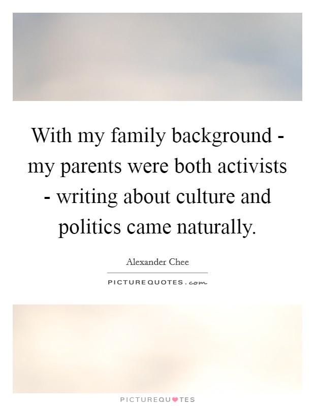 With my family background - my parents were both activists - writing about culture and politics came naturally. Picture Quote #1