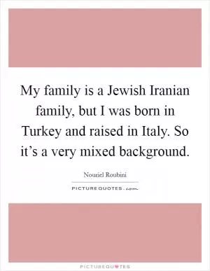 My family is a Jewish Iranian family, but I was born in Turkey and raised in Italy. So it’s a very mixed background Picture Quote #1