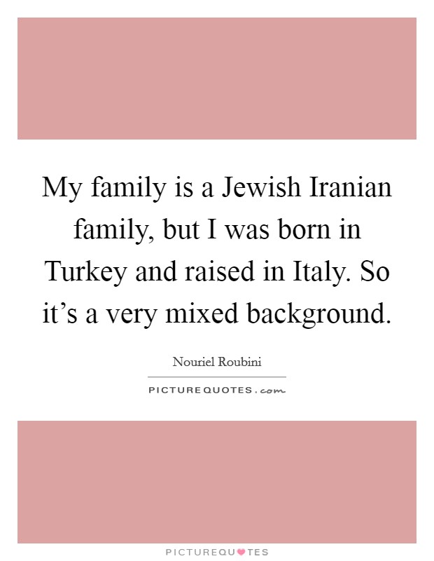 My family is a Jewish Iranian family, but I was born in Turkey and raised in Italy. So it's a very mixed background. Picture Quote #1
